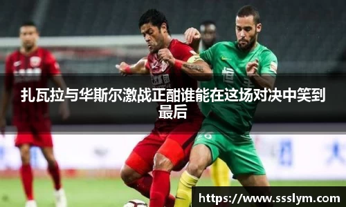 扎瓦拉与华斯尔激战正酣谁能在这场对决中笑到最后