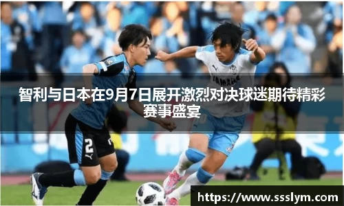 智利与日本在9月7日展开激烈对决球迷期待精彩赛事盛宴