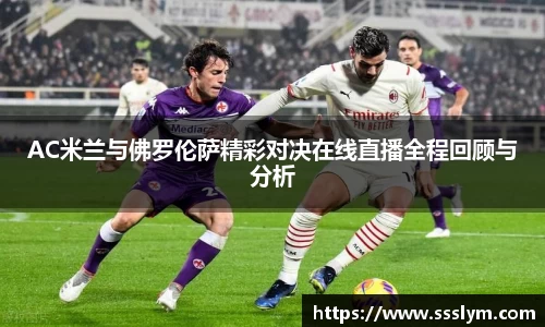 AC米兰与佛罗伦萨精彩对决在线直播全程回顾与分析