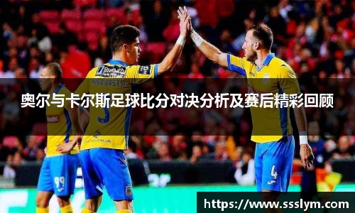 奥尔与卡尔斯足球比分对决分析及赛后精彩回顾